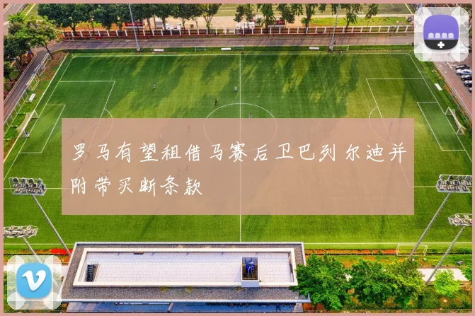 罗马有望租借马赛后卫巴列尔迪并附带买断条款